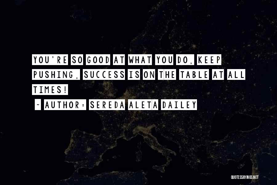 Sereda Aleta Dailey Quotes: You're So Good At What You Do, Keep Pushing, Success Is On The Table At All Times!