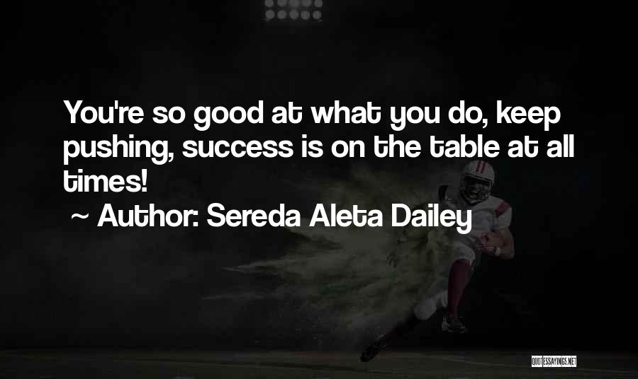 Sereda Aleta Dailey Quotes: You're So Good At What You Do, Keep Pushing, Success Is On The Table At All Times!