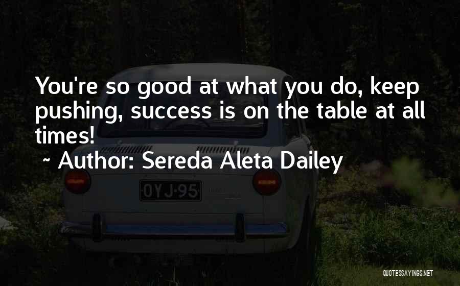 Sereda Aleta Dailey Quotes: You're So Good At What You Do, Keep Pushing, Success Is On The Table At All Times!