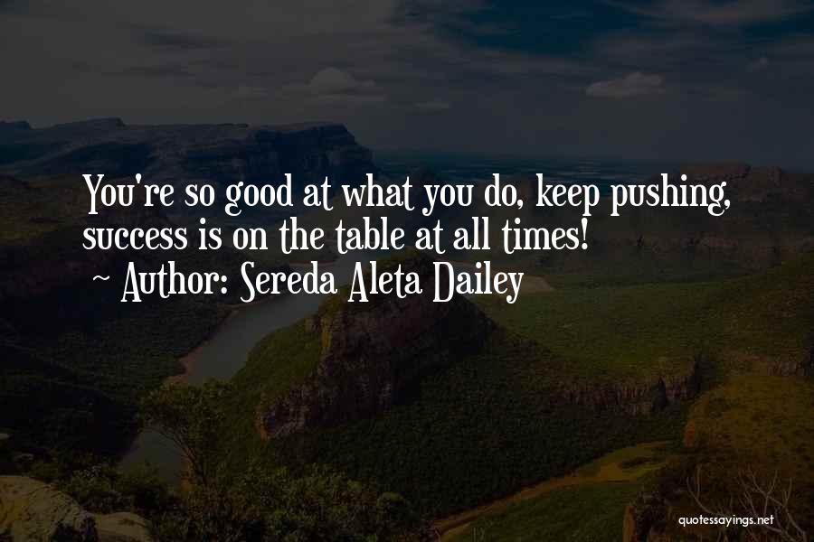 Sereda Aleta Dailey Quotes: You're So Good At What You Do, Keep Pushing, Success Is On The Table At All Times!