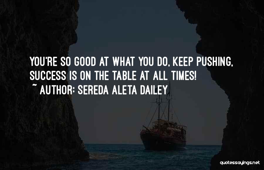 Sereda Aleta Dailey Quotes: You're So Good At What You Do, Keep Pushing, Success Is On The Table At All Times!