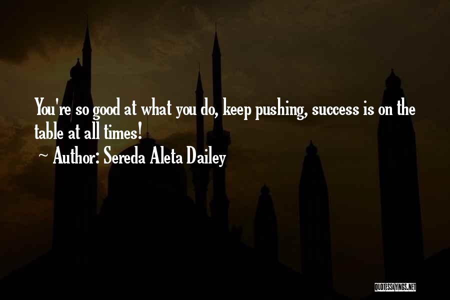 Sereda Aleta Dailey Quotes: You're So Good At What You Do, Keep Pushing, Success Is On The Table At All Times!