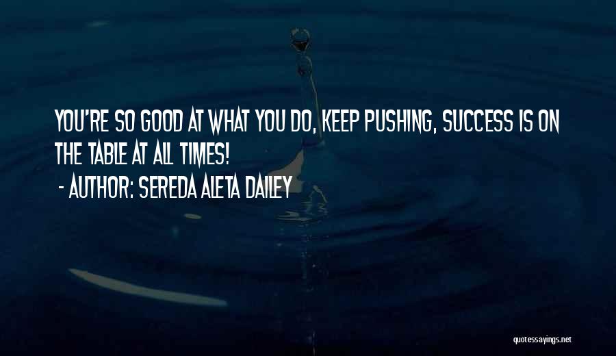 Sereda Aleta Dailey Quotes: You're So Good At What You Do, Keep Pushing, Success Is On The Table At All Times!