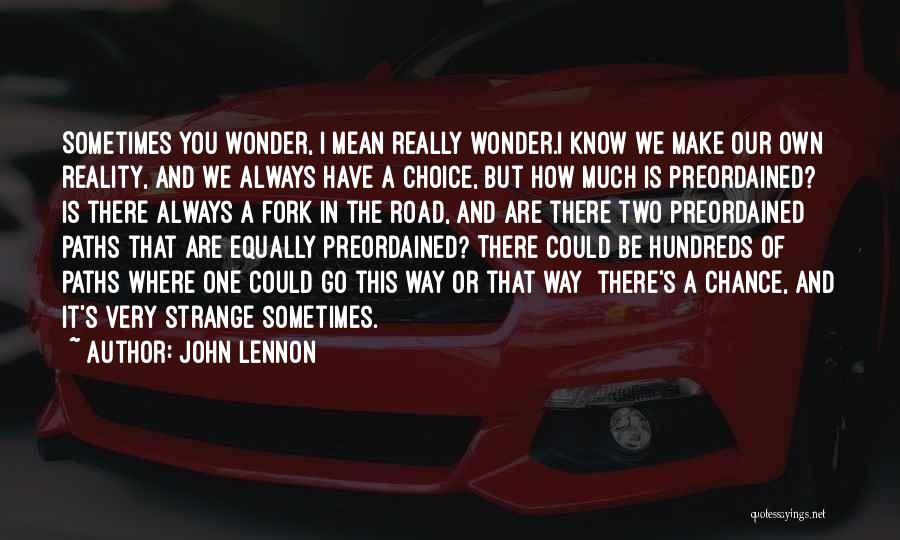 John Lennon Quotes: Sometimes You Wonder, I Mean Really Wonder.i Know We Make Our Own Reality, And We Always Have A Choice, But