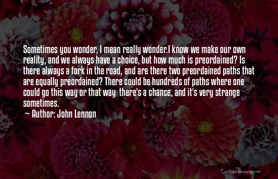 John Lennon Quotes: Sometimes You Wonder, I Mean Really Wonder.i Know We Make Our Own Reality, And We Always Have A Choice, But