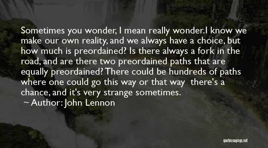 John Lennon Quotes: Sometimes You Wonder, I Mean Really Wonder.i Know We Make Our Own Reality, And We Always Have A Choice, But