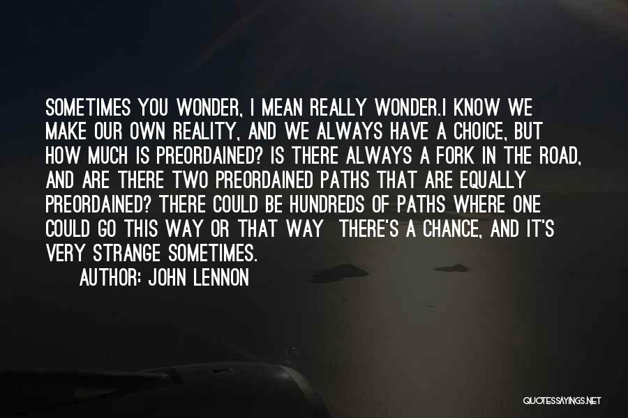 John Lennon Quotes: Sometimes You Wonder, I Mean Really Wonder.i Know We Make Our Own Reality, And We Always Have A Choice, But