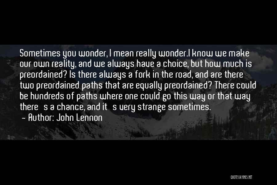 John Lennon Quotes: Sometimes You Wonder, I Mean Really Wonder.i Know We Make Our Own Reality, And We Always Have A Choice, But