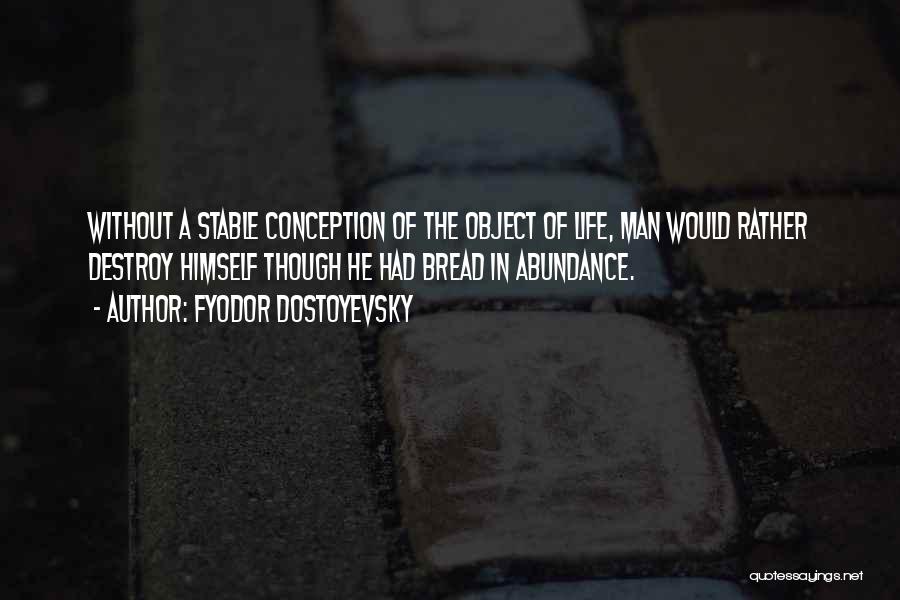 Fyodor Dostoyevsky Quotes: Without A Stable Conception Of The Object Of Life, Man Would Rather Destroy Himself Though He Had Bread In Abundance.