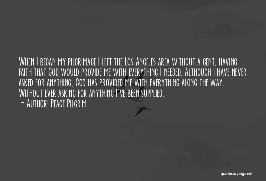Peace Pilgrim Quotes: When I Began My Pilgrimage I Left The Los Angeles Area Without A Cent, Having Faith That God Would Provide