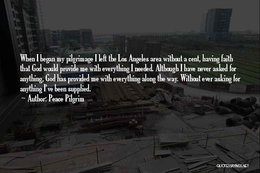 Peace Pilgrim Quotes: When I Began My Pilgrimage I Left The Los Angeles Area Without A Cent, Having Faith That God Would Provide