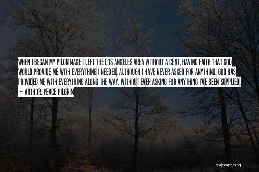 Peace Pilgrim Quotes: When I Began My Pilgrimage I Left The Los Angeles Area Without A Cent, Having Faith That God Would Provide