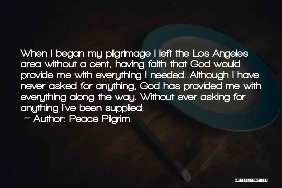 Peace Pilgrim Quotes: When I Began My Pilgrimage I Left The Los Angeles Area Without A Cent, Having Faith That God Would Provide