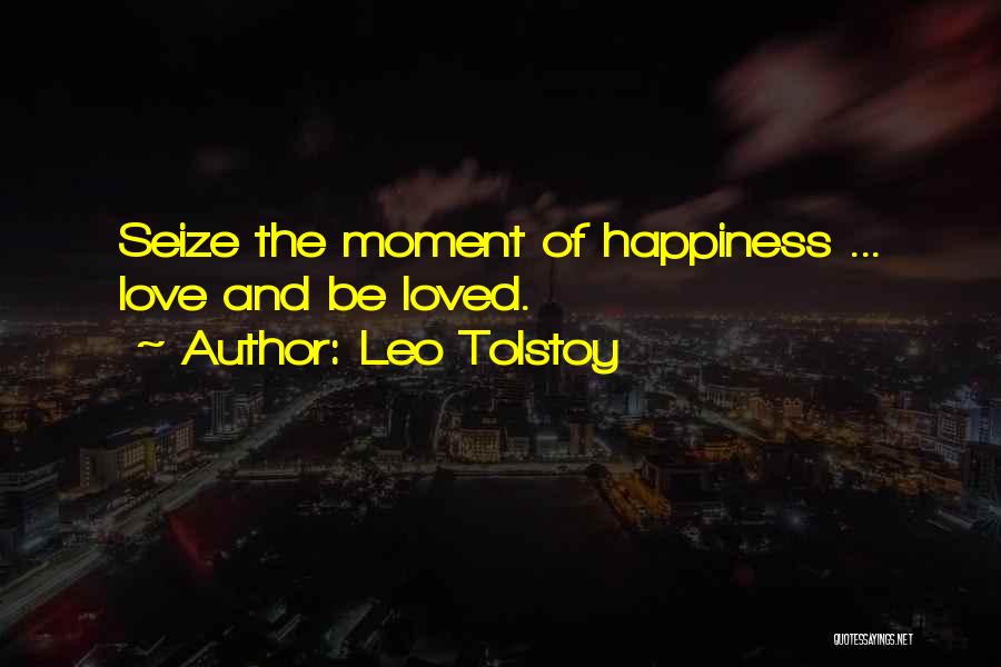 Leo Tolstoy Quotes: Seize The Moment Of Happiness ... Love And Be Loved.