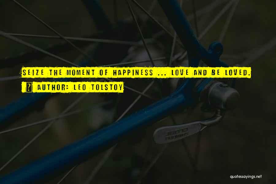 Leo Tolstoy Quotes: Seize The Moment Of Happiness ... Love And Be Loved.