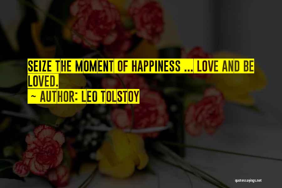 Leo Tolstoy Quotes: Seize The Moment Of Happiness ... Love And Be Loved.