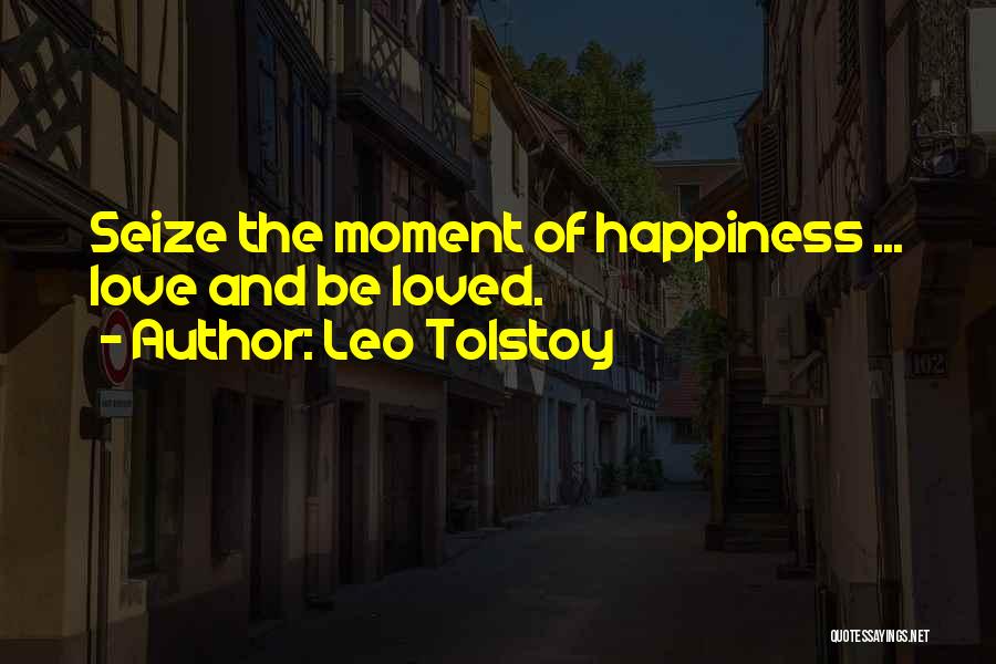 Leo Tolstoy Quotes: Seize The Moment Of Happiness ... Love And Be Loved.