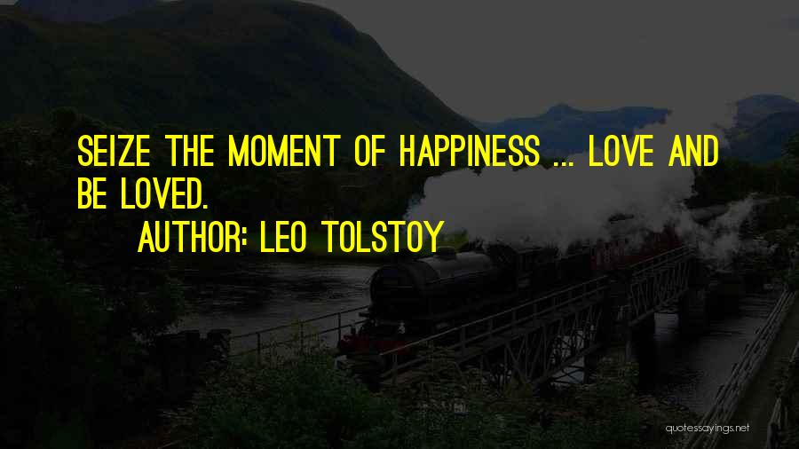 Leo Tolstoy Quotes: Seize The Moment Of Happiness ... Love And Be Loved.