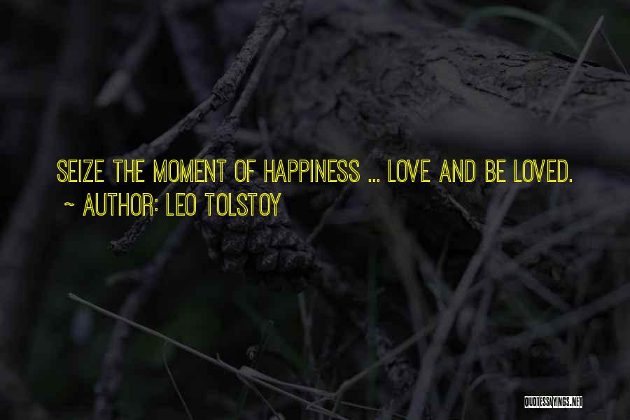 Leo Tolstoy Quotes: Seize The Moment Of Happiness ... Love And Be Loved.