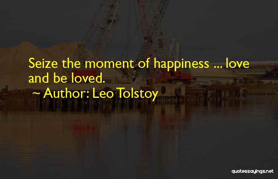 Leo Tolstoy Quotes: Seize The Moment Of Happiness ... Love And Be Loved.