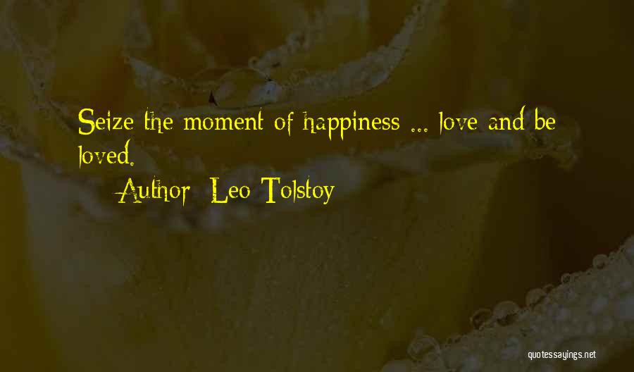 Leo Tolstoy Quotes: Seize The Moment Of Happiness ... Love And Be Loved.