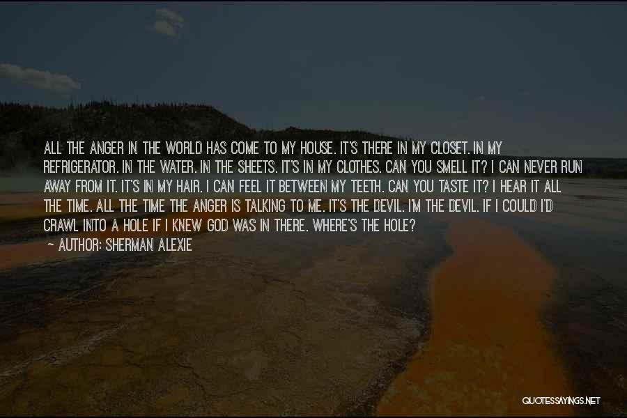 Sherman Alexie Quotes: All The Anger In The World Has Come To My House. It's There In My Closet. In My Refrigerator. In