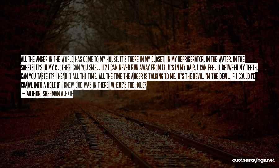 Sherman Alexie Quotes: All The Anger In The World Has Come To My House. It's There In My Closet. In My Refrigerator. In