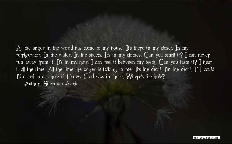 Sherman Alexie Quotes: All The Anger In The World Has Come To My House. It's There In My Closet. In My Refrigerator. In