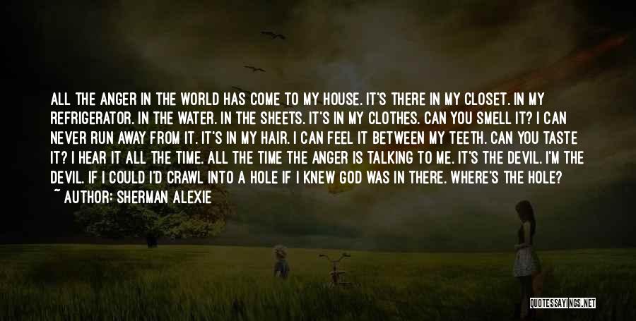 Sherman Alexie Quotes: All The Anger In The World Has Come To My House. It's There In My Closet. In My Refrigerator. In