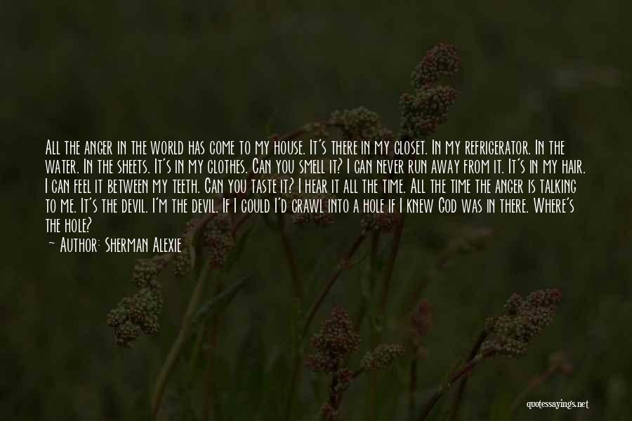 Sherman Alexie Quotes: All The Anger In The World Has Come To My House. It's There In My Closet. In My Refrigerator. In