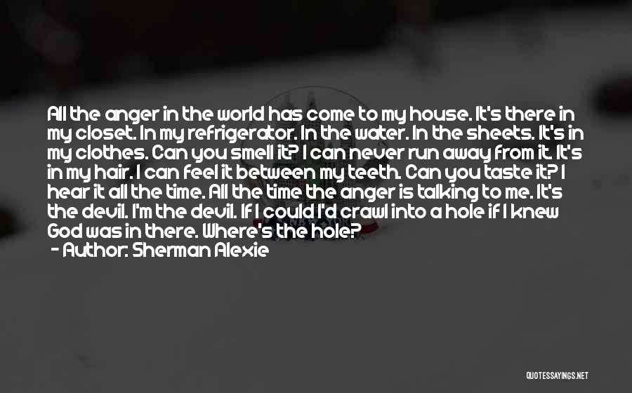 Sherman Alexie Quotes: All The Anger In The World Has Come To My House. It's There In My Closet. In My Refrigerator. In
