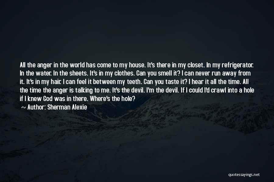 Sherman Alexie Quotes: All The Anger In The World Has Come To My House. It's There In My Closet. In My Refrigerator. In