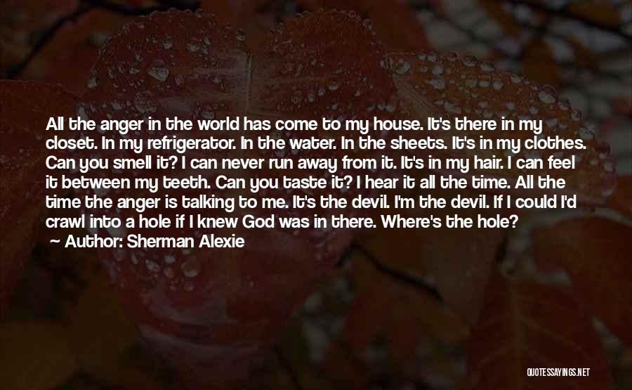 Sherman Alexie Quotes: All The Anger In The World Has Come To My House. It's There In My Closet. In My Refrigerator. In