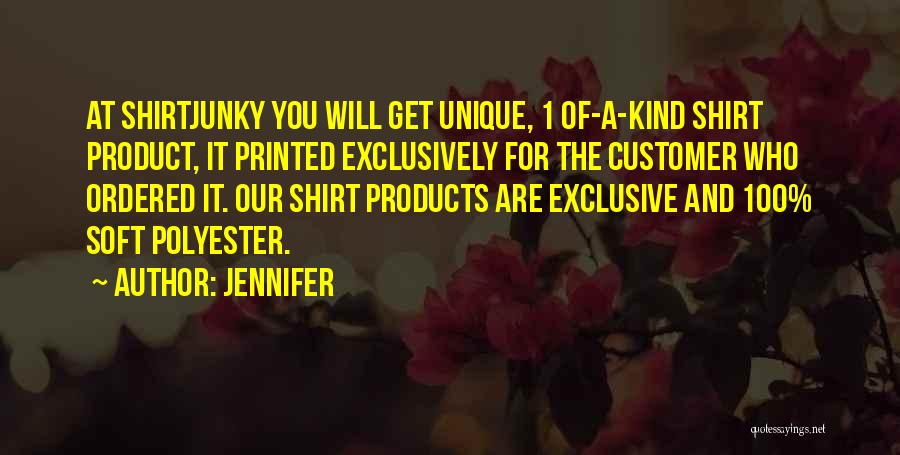 Jennifer Quotes: At Shirtjunky You Will Get Unique, 1 Of-a-kind Shirt Product, It Printed Exclusively For The Customer Who Ordered It. Our