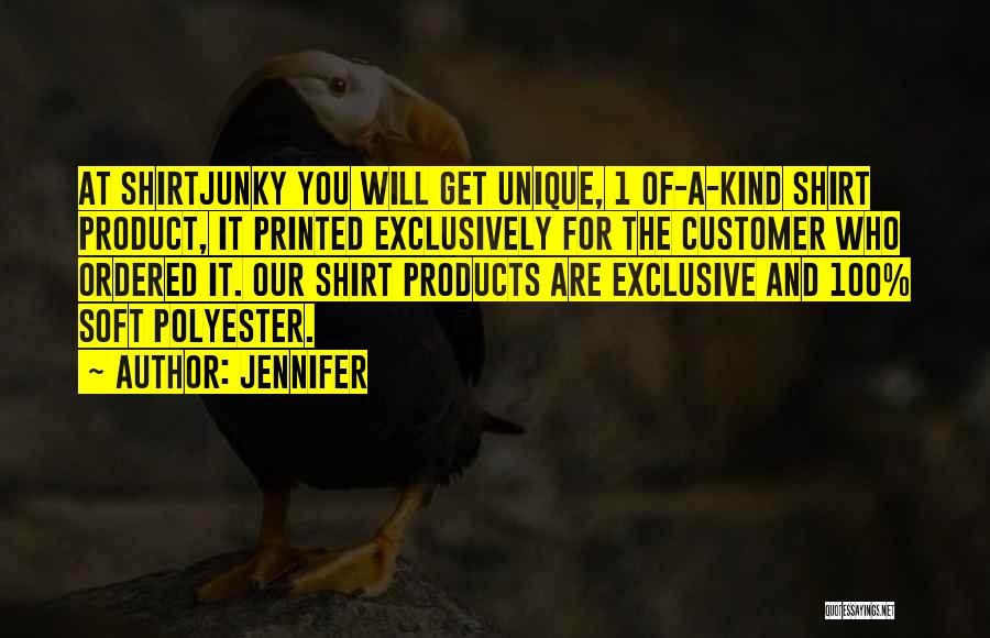 Jennifer Quotes: At Shirtjunky You Will Get Unique, 1 Of-a-kind Shirt Product, It Printed Exclusively For The Customer Who Ordered It. Our