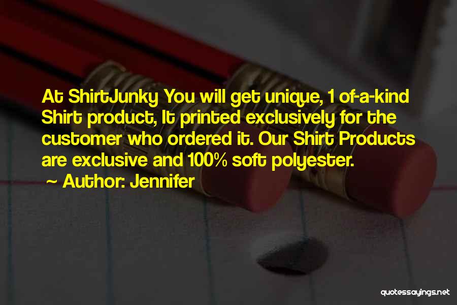 Jennifer Quotes: At Shirtjunky You Will Get Unique, 1 Of-a-kind Shirt Product, It Printed Exclusively For The Customer Who Ordered It. Our