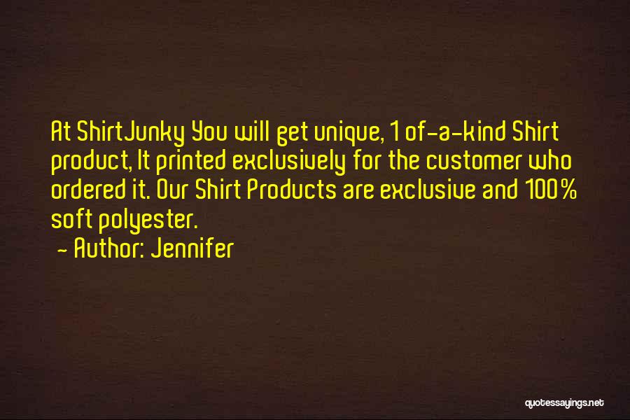 Jennifer Quotes: At Shirtjunky You Will Get Unique, 1 Of-a-kind Shirt Product, It Printed Exclusively For The Customer Who Ordered It. Our