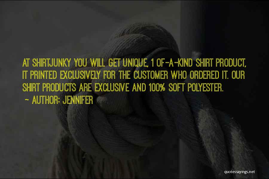 Jennifer Quotes: At Shirtjunky You Will Get Unique, 1 Of-a-kind Shirt Product, It Printed Exclusively For The Customer Who Ordered It. Our