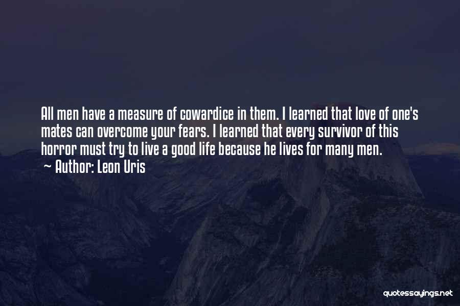 Leon Uris Quotes: All Men Have A Measure Of Cowardice In Them. I Learned That Love Of One's Mates Can Overcome Your Fears.