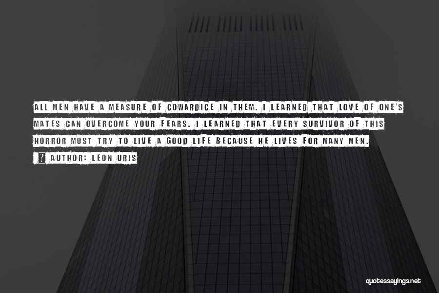 Leon Uris Quotes: All Men Have A Measure Of Cowardice In Them. I Learned That Love Of One's Mates Can Overcome Your Fears.