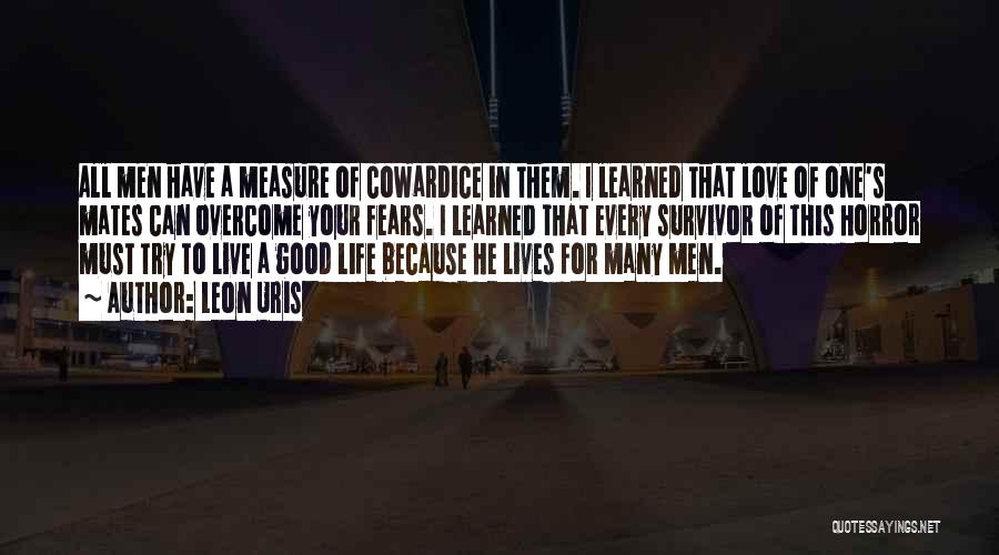 Leon Uris Quotes: All Men Have A Measure Of Cowardice In Them. I Learned That Love Of One's Mates Can Overcome Your Fears.