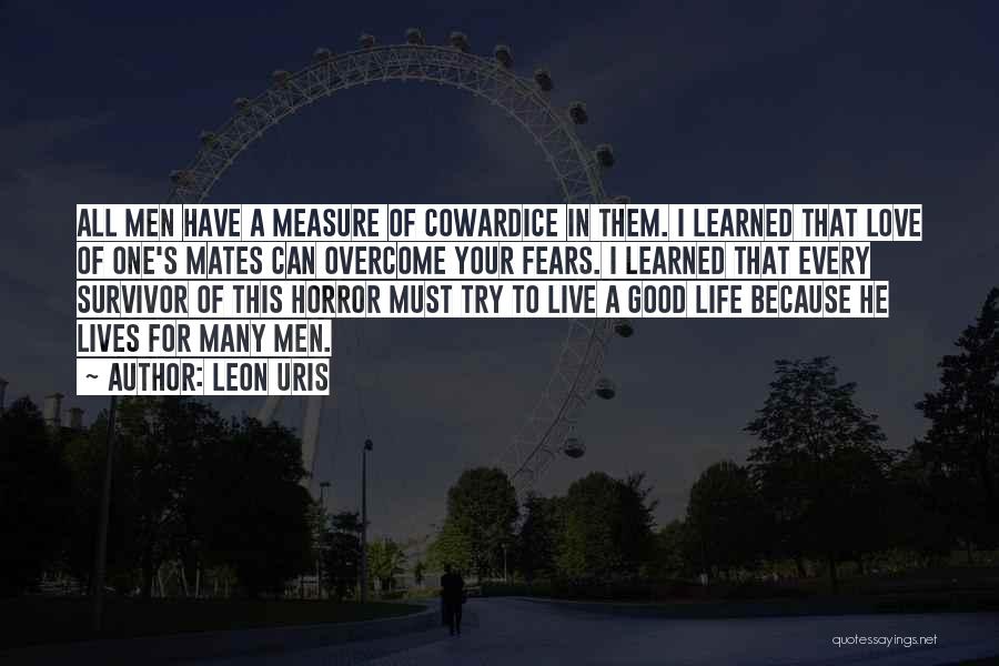 Leon Uris Quotes: All Men Have A Measure Of Cowardice In Them. I Learned That Love Of One's Mates Can Overcome Your Fears.