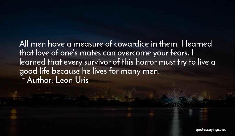 Leon Uris Quotes: All Men Have A Measure Of Cowardice In Them. I Learned That Love Of One's Mates Can Overcome Your Fears.