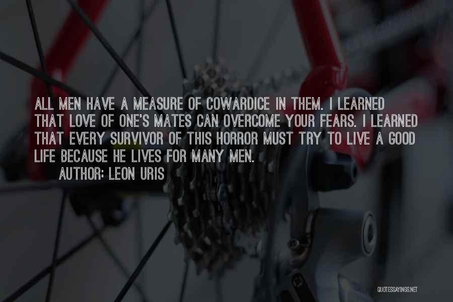 Leon Uris Quotes: All Men Have A Measure Of Cowardice In Them. I Learned That Love Of One's Mates Can Overcome Your Fears.