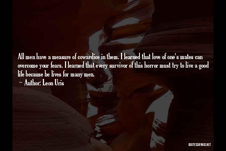 Leon Uris Quotes: All Men Have A Measure Of Cowardice In Them. I Learned That Love Of One's Mates Can Overcome Your Fears.