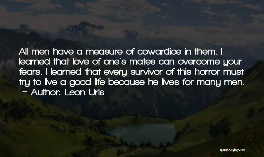 Leon Uris Quotes: All Men Have A Measure Of Cowardice In Them. I Learned That Love Of One's Mates Can Overcome Your Fears.