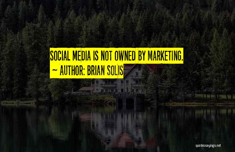 Brian Solis Quotes: Social Media Is Not Owned By Marketing.