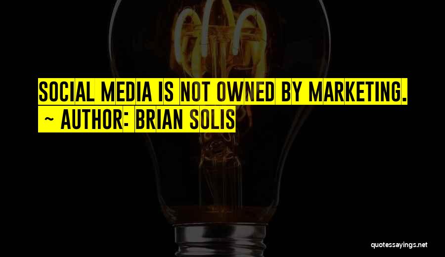 Brian Solis Quotes: Social Media Is Not Owned By Marketing.