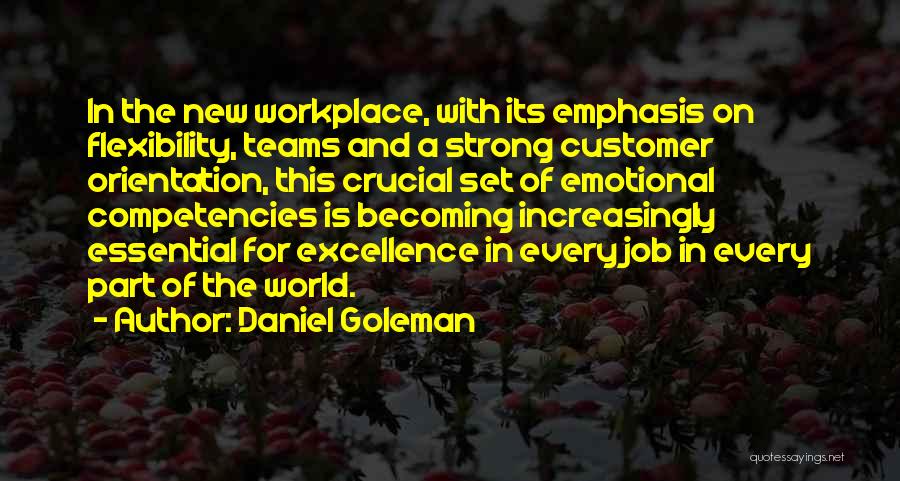 Daniel Goleman Quotes: In The New Workplace, With Its Emphasis On Flexibility, Teams And A Strong Customer Orientation, This Crucial Set Of Emotional