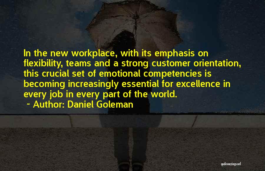 Daniel Goleman Quotes: In The New Workplace, With Its Emphasis On Flexibility, Teams And A Strong Customer Orientation, This Crucial Set Of Emotional